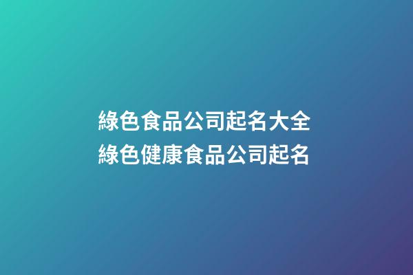 綠色食品公司起名大全 綠色健康食品公司起名-第1張-公司起名-玄機派